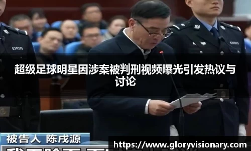 超级足球明星因涉案被判刑视频曝光引发热议与讨论