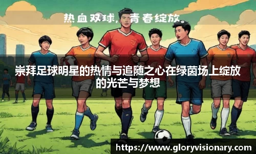 崇拜足球明星的热情与追随之心在绿茵场上绽放的光芒与梦想