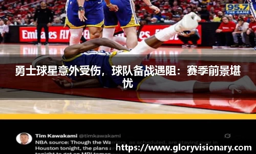 勇士球星意外受伤，球队备战遇阻：赛季前景堪忧