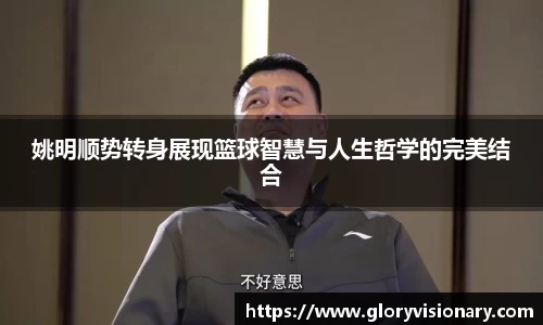 姚明顺势转身展现篮球智慧与人生哲学的完美结合