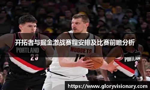 开拓者与掘金激战赛程安排及比赛前瞻分析