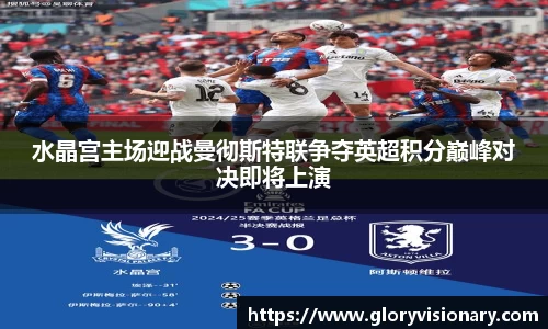 水晶宫主场迎战曼彻斯特联争夺英超积分巅峰对决即将上演