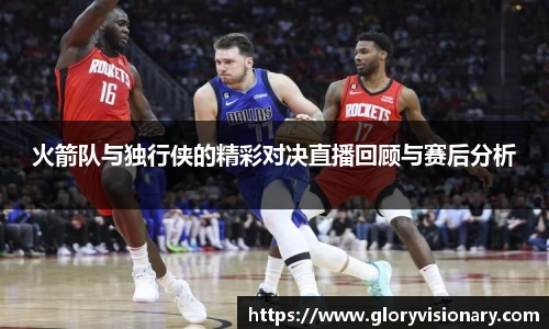火箭队与独行侠的精彩对决直播回顾与赛后分析